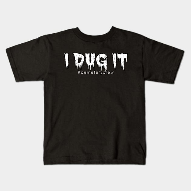 I Dug It Cemetery Worker Grounds Crew Kids T-Shirt by Graveyard Gossip